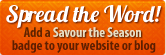 Spread the Word!  Add a Savour the Season badge to your website or blog